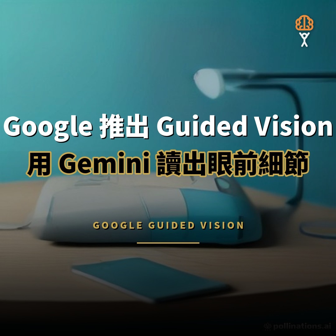 Google 推出 Guided Vision：用 Gemini 讀出眼前細節